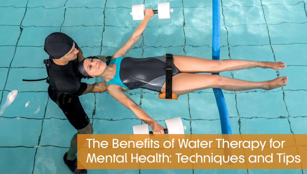 The Benefits of Water Therapy for Mental Health Techniques and Tips